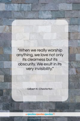 Gilbert K. Chesterton quote: “When we really worship anything, we love…”- at QuotesQuotesQuotes.com
