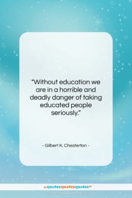 Gilbert K. Chesterton quote: “Without education we are in a horrible…”- at QuotesQuotesQuotes.com