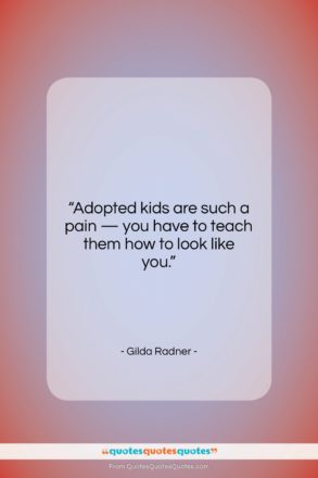 Gilda Radner quote: “Adopted kids are such a pain —…”- at QuotesQuotesQuotes.com