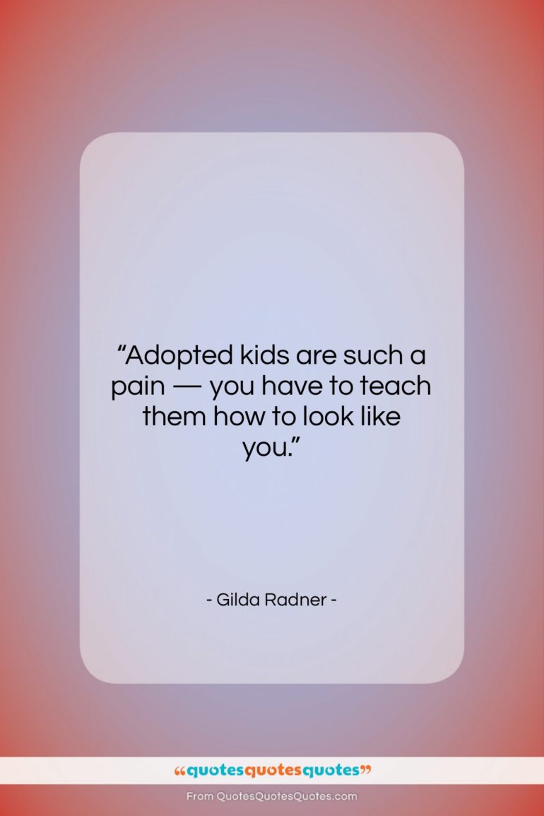 Gilda Radner quote: “Adopted kids are such a pain —…”- at QuotesQuotesQuotes.com