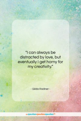 Gilda Radner quote: “I can always be distracted by love,…”- at QuotesQuotesQuotes.com