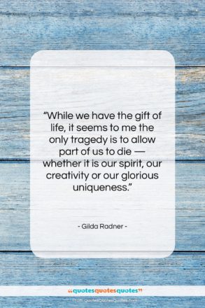 Gilda Radner quote: “While we have the gift of life,…”- at QuotesQuotesQuotes.com