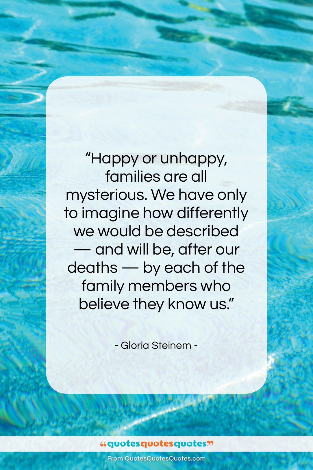 Gloria Steinem quote: “Happy or unhappy, families are all mysterious….”- at QuotesQuotesQuotes.com