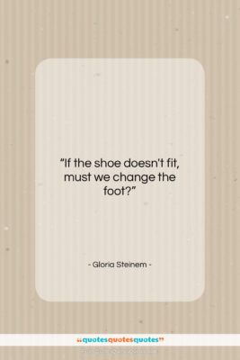 Gloria Steinem quote: “If the shoe doesn’t fit, must we…”- at QuotesQuotesQuotes.com