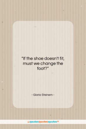 Gloria Steinem quote: “If the shoe doesn’t fit, must we…”- at QuotesQuotesQuotes.com