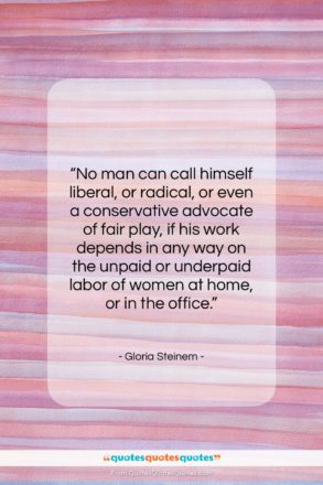 Gloria Steinem quote: “No man can call himself liberal, or…”- at QuotesQuotesQuotes.com