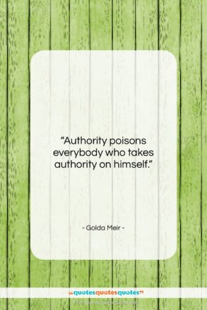 Golda Meir quote: “Authority poisons everybody who takes authority on…”- at QuotesQuotesQuotes.com