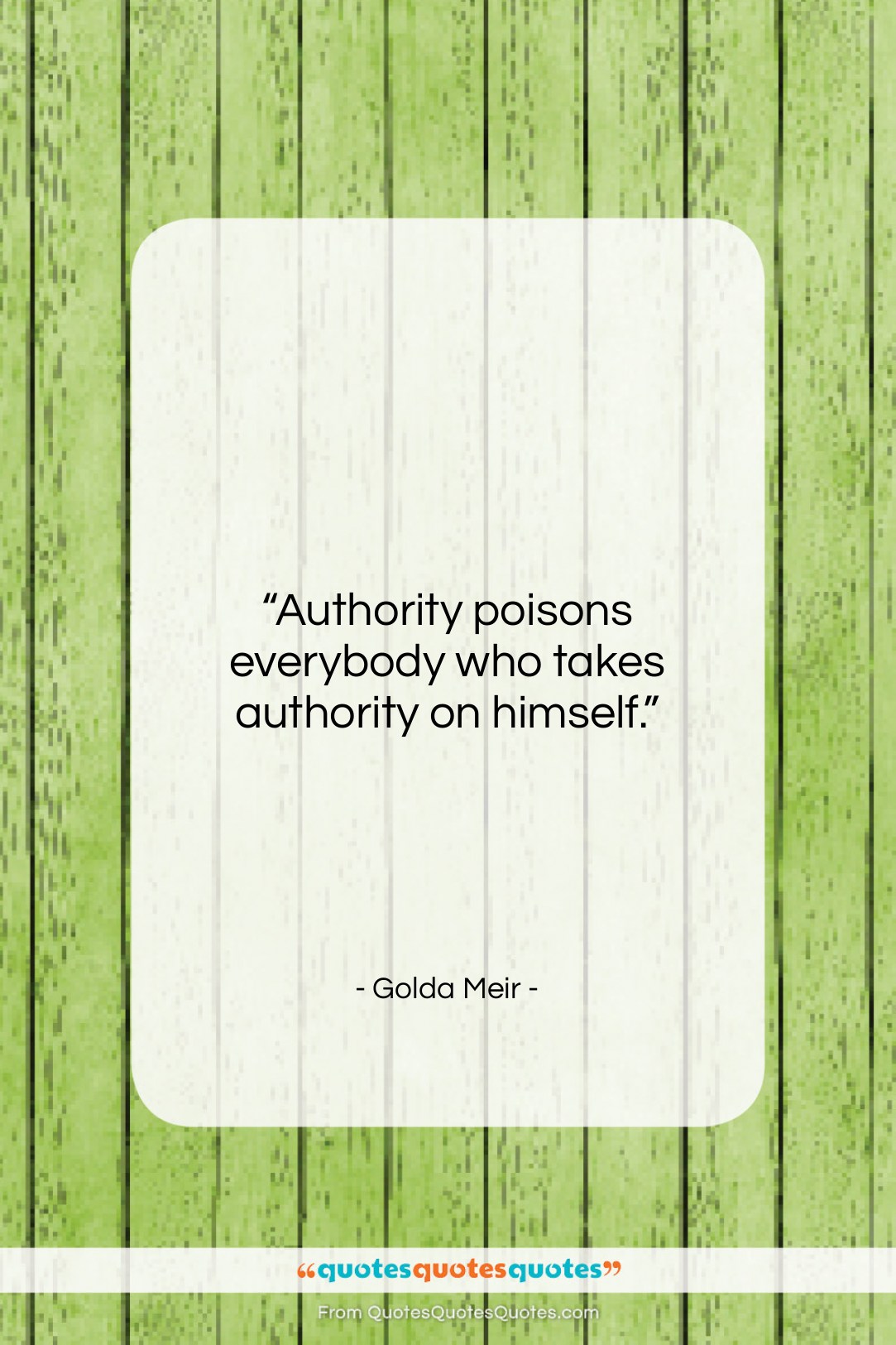 Golda Meir quote: “Authority poisons everybody who takes authority on…”- at QuotesQuotesQuotes.com