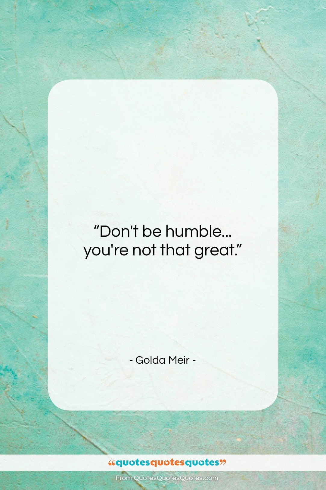 Golda Meir quote: “Don’t be humble… you’re not that great…”- at QuotesQuotesQuotes.com