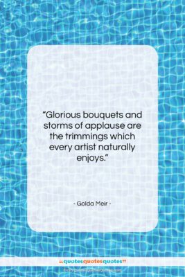 Golda Meir quote: “Glorious bouquets and storms of applause are…”- at QuotesQuotesQuotes.com