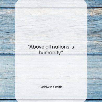 Get the whole Goldwin Smith quote: "Above all nations is humanity