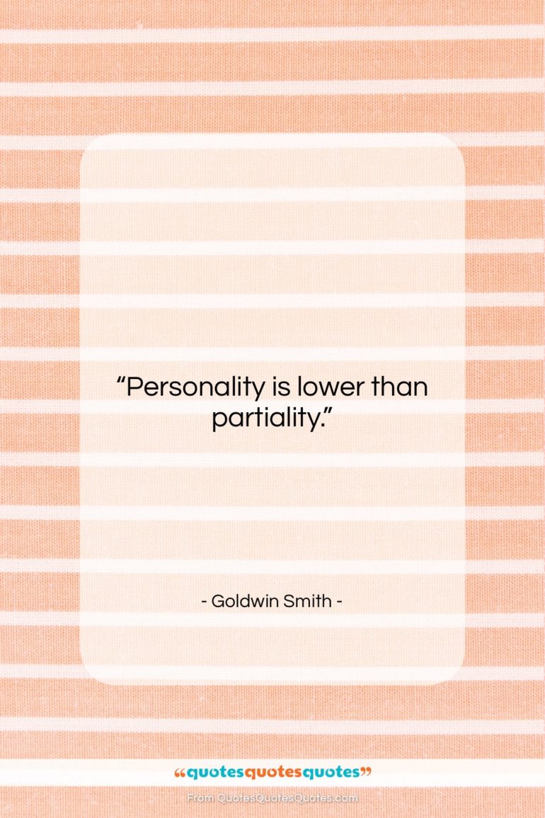 Goldwin Smith quote: “Personality is lower than partiality….”- at QuotesQuotesQuotes.com