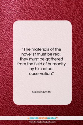 Goldwin Smith quote: “The materials of the novelist must be…”- at QuotesQuotesQuotes.com