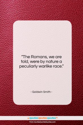 Goldwin Smith quote: “The Romans, we are told, were by…”- at QuotesQuotesQuotes.com