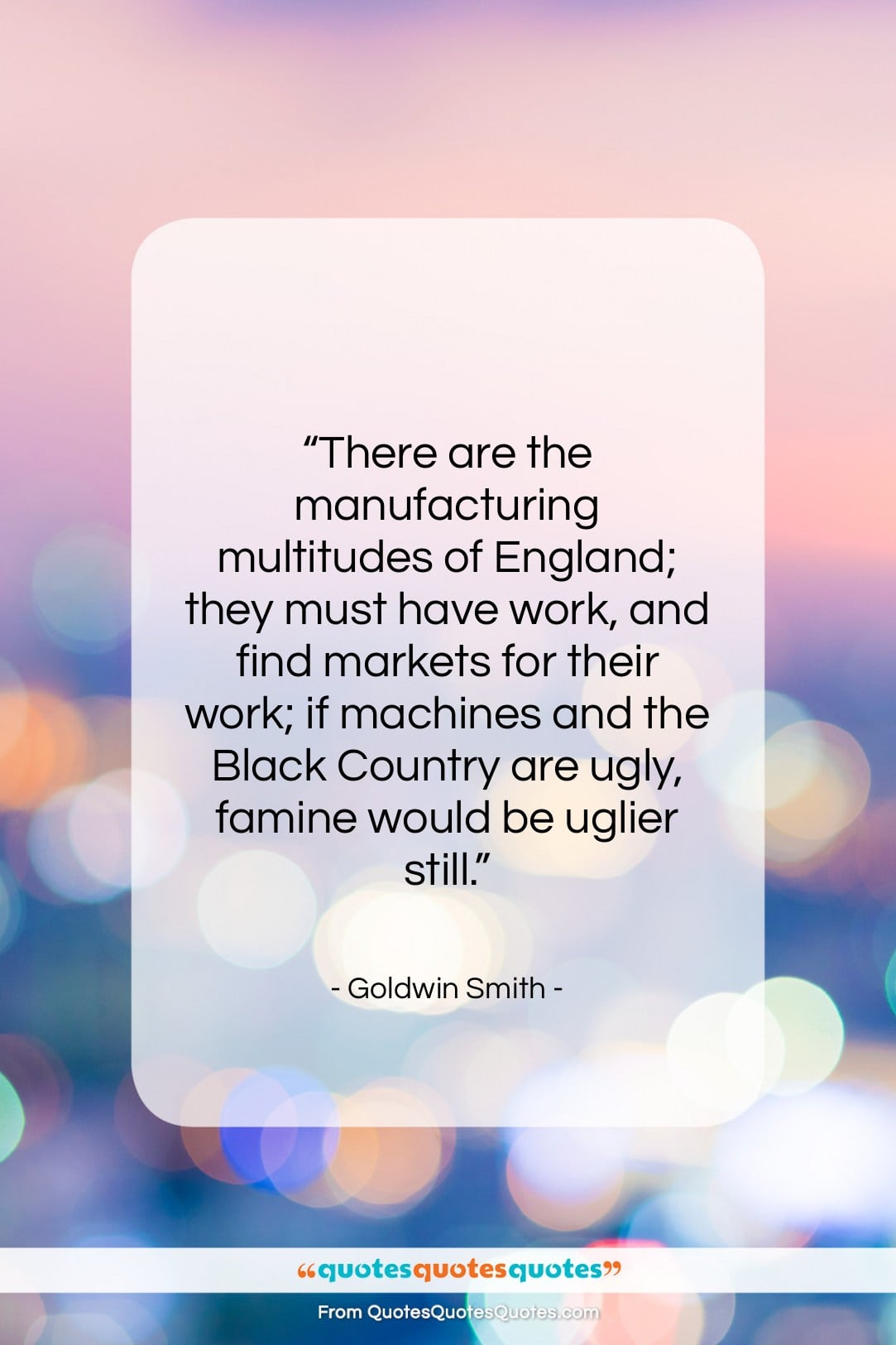 Goldwin Smith quote: “There are the manufacturing multitudes of England;…”- at QuotesQuotesQuotes.com