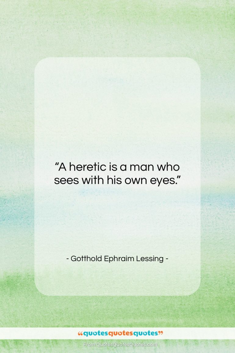 Gotthold Ephraim Lessing quote: “A heretic is a man who sees…”- at QuotesQuotesQuotes.com