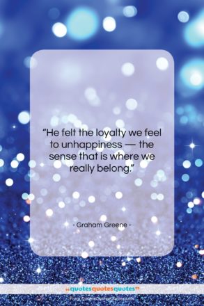 Graham Greene quote: “He felt the loyalty we feel to…”- at QuotesQuotesQuotes.com