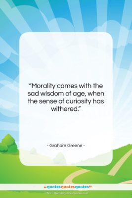 Graham Greene quote: “Morality comes with the sad wisdom of…”- at QuotesQuotesQuotes.com