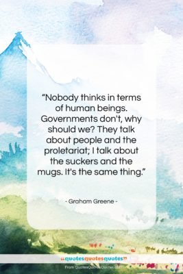 Graham Greene quote: “Nobody thinks in terms of human beings….”- at QuotesQuotesQuotes.com
