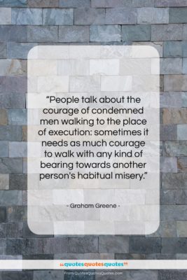 Graham Greene quote: “People talk about the courage of condemned…”- at QuotesQuotesQuotes.com