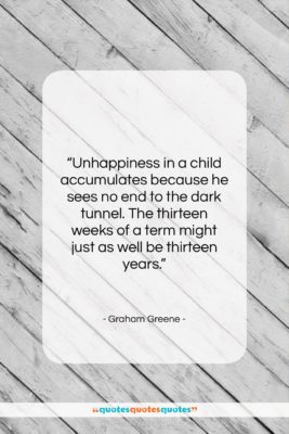 Graham Greene quote: “Unhappiness in a child accumulates because he…”- at QuotesQuotesQuotes.com