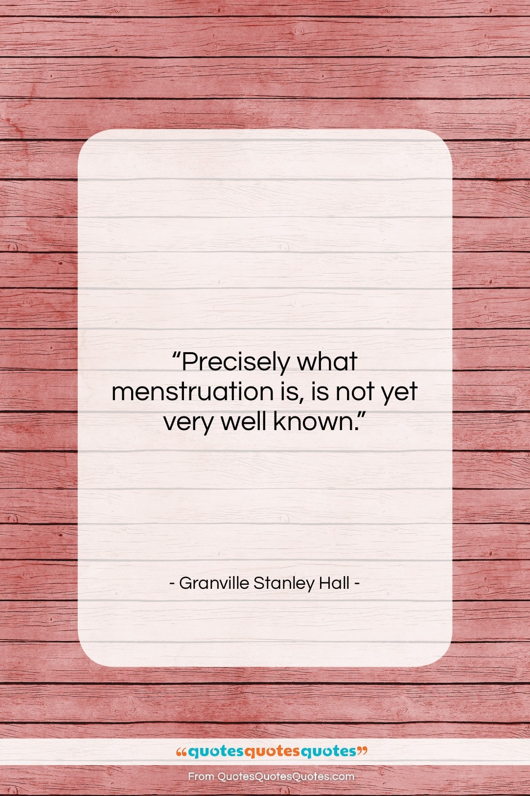 Granville Stanley Hall quote: “Precisely what menstruation is, is not yet…”- at QuotesQuotesQuotes.com