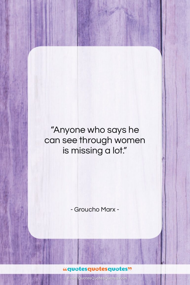 Groucho Marx quote: “Anyone who says he can see through…”- at QuotesQuotesQuotes.com