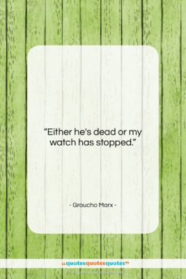Groucho Marx quote: “Either he’s dead or my watch has…”- at QuotesQuotesQuotes.com
