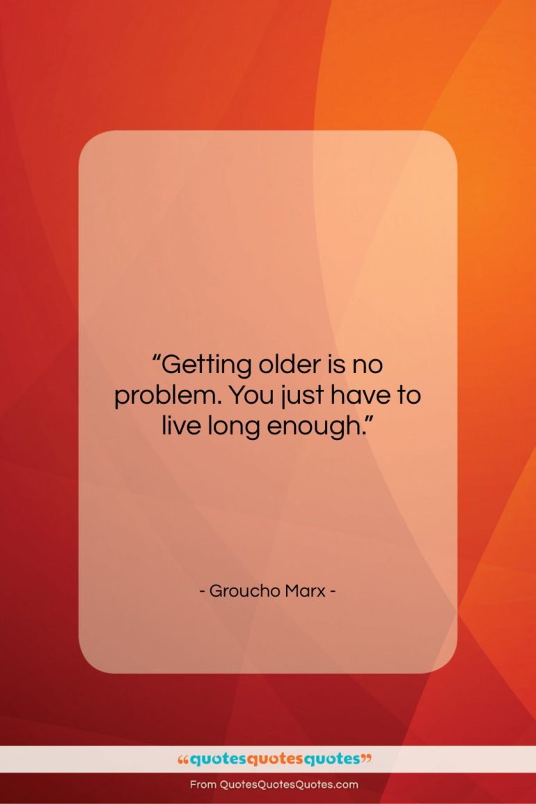 Groucho Marx quote: “Getting older is no problem. You just…”- at QuotesQuotesQuotes.com