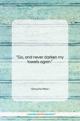 Groucho Marx quote: “Go, and never darken my towels again….”- at QuotesQuotesQuotes.com