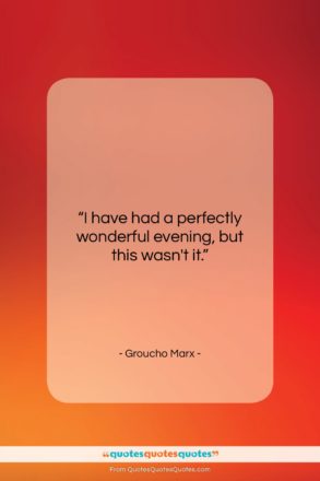 Groucho Marx quote: “I have had a perfectly wonderful evening,…”- at QuotesQuotesQuotes.com