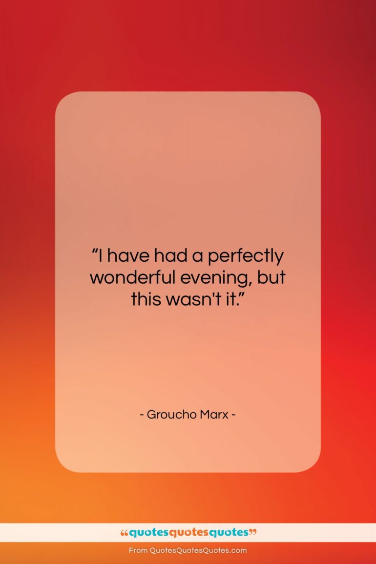 Groucho Marx quote: “I have had a perfectly wonderful evening,…”- at QuotesQuotesQuotes.com