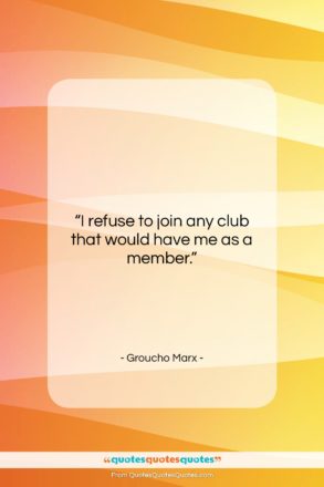 Groucho Marx quote: “I refuse to join any club that…”- at QuotesQuotesQuotes.com