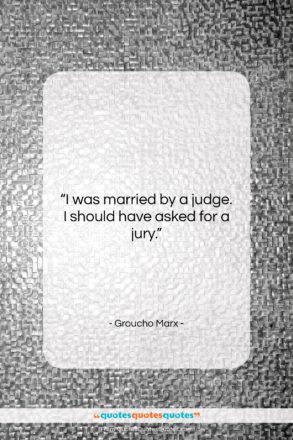 Groucho Marx quote: “I was married by a judge. I…”- at QuotesQuotesQuotes.com
