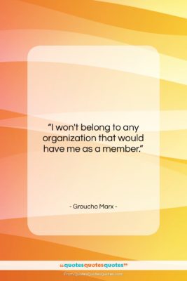 Groucho Marx quote: “I won’t belong to any organization that…”- at QuotesQuotesQuotes.com