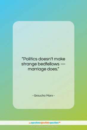 Groucho Marx quote: “Politics doesn’t make strange bedfellows — marriage…”- at QuotesQuotesQuotes.com