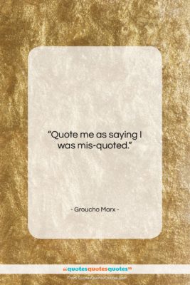 Groucho Marx quote: “Quote me as saying I was mis-quoted….”- at QuotesQuotesQuotes.com