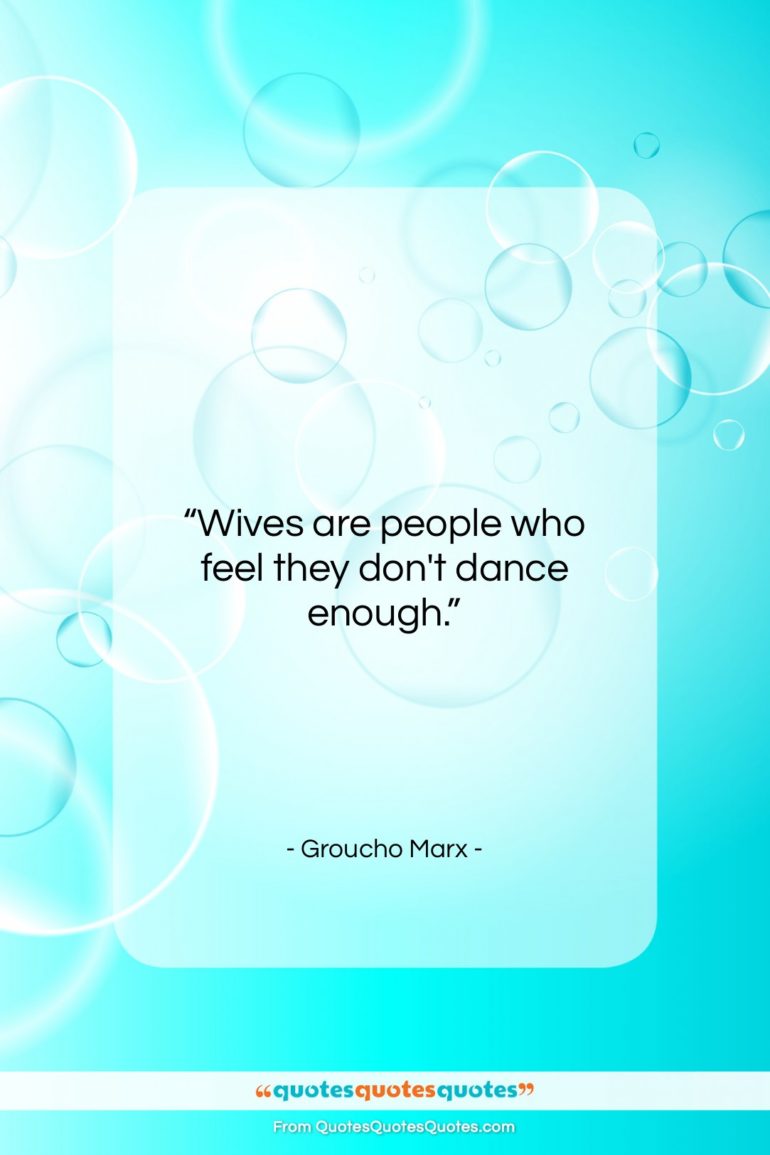 Groucho Marx quote: “Wives are people who feel they don’t…”- at QuotesQuotesQuotes.com