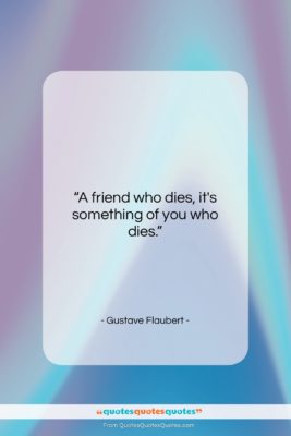 Gustave Flaubert quote: “A friend who dies, it’s something of…”- at QuotesQuotesQuotes.com