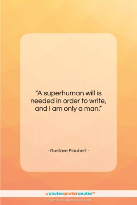 Gustave Flaubert quote: “A superhuman will is needed in order…”- at QuotesQuotesQuotes.com