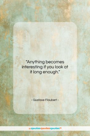 Gustave Flaubert quote: “Anything becomes interesting if you look at…”- at QuotesQuotesQuotes.com