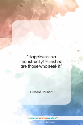 Gustave Flaubert quote: “Happiness is a monstrosity! Punished are those…”- at QuotesQuotesQuotes.com