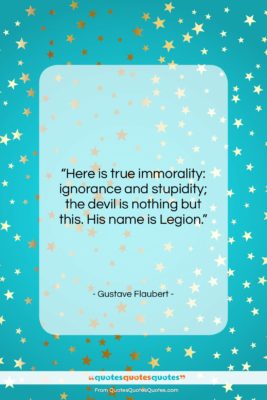 Gustave Flaubert quote: “Here is true immorality: ignorance and stupidity;…”- at QuotesQuotesQuotes.com