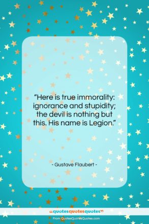Gustave Flaubert quote: “Here is true immorality: ignorance and stupidity;…”- at QuotesQuotesQuotes.com