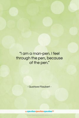 Gustave Flaubert quote: “I am a man-pen. I feel through…”- at QuotesQuotesQuotes.com