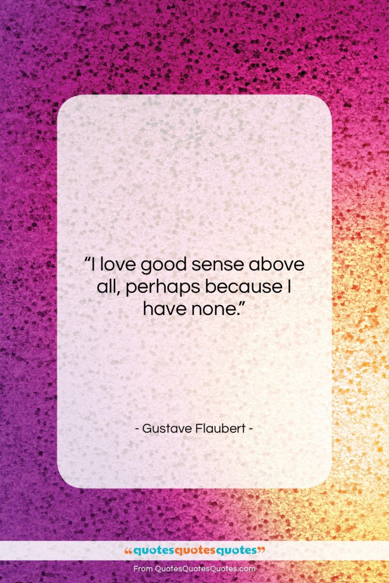 Gustave Flaubert quote: “I love good sense above all, perhaps…”- at QuotesQuotesQuotes.com