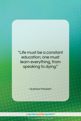 Gustave Flaubert quote: “Life must be a constant education; one…”- at QuotesQuotesQuotes.com