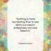 Gustave Flaubert quote: “Nothing is more humiliating than to see…”- at QuotesQuotesQuotes.com