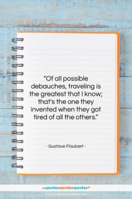 Gustave Flaubert quote: “Of all possible debauches, traveling is the…”- at QuotesQuotesQuotes.com