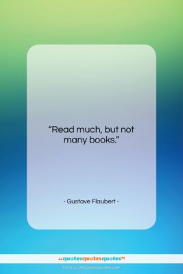 Gustave Flaubert quote: “Read much, but not many books….”- at QuotesQuotesQuotes.com